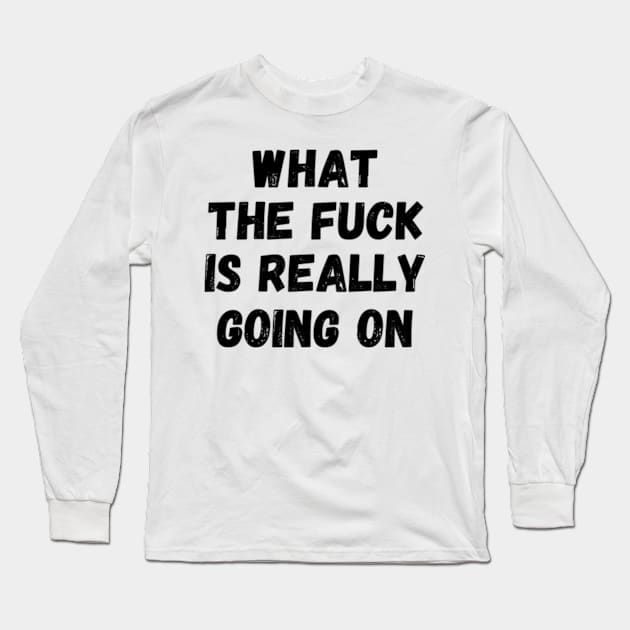 What The Fuck Is Really Going On Long Sleeve T-Shirt by Mojakolane